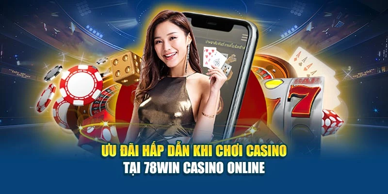 78Win Casino Online - Trò Chơi Đỉnh Cao, Giao Diện Đẹp 7 Ưu đãi hấp dẫn khi chơi casino tại 78Win Casino Online